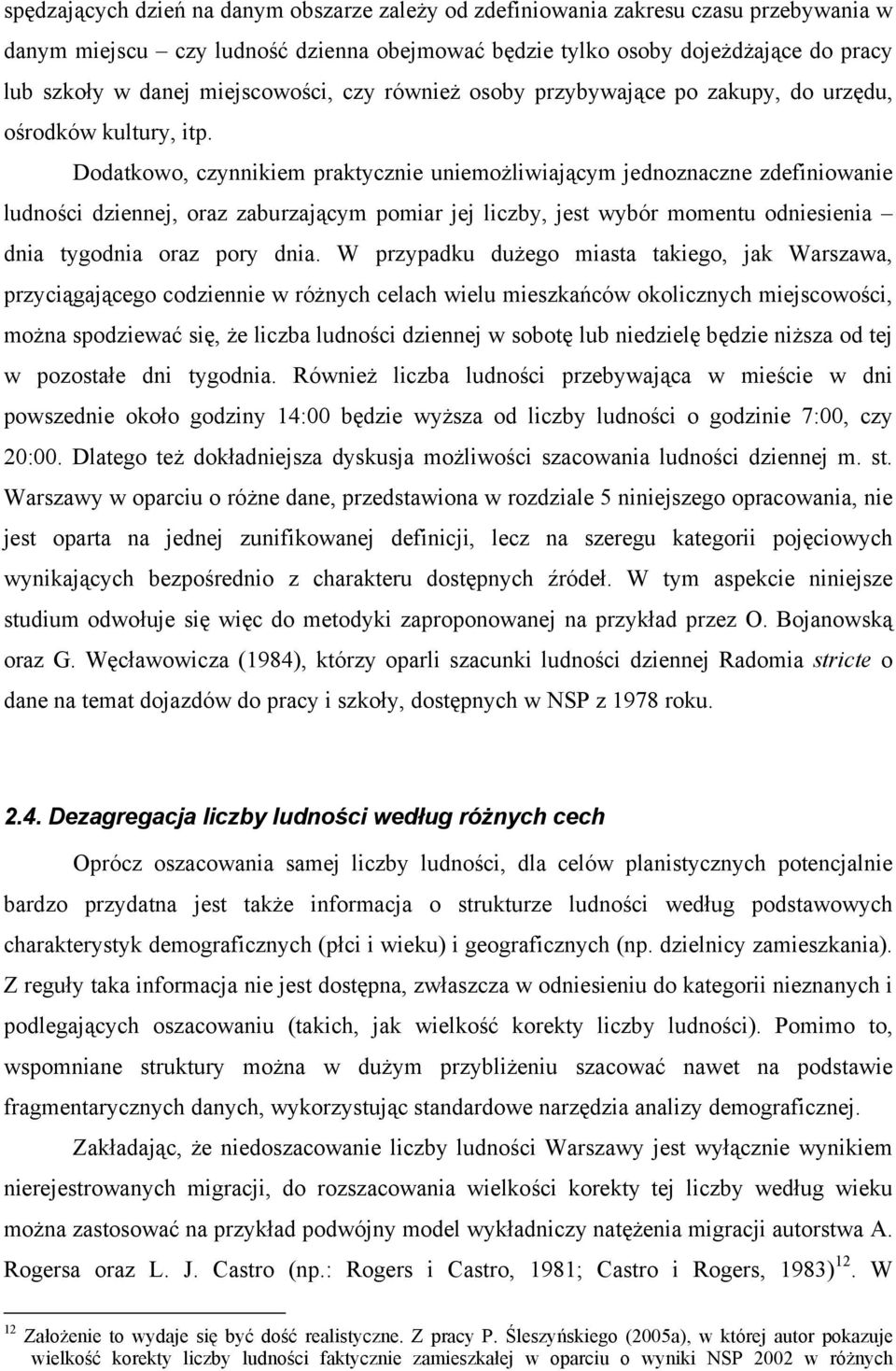 Dodatkowo, czynnikiem praktycznie uniemożliwiającym jednoznaczne zdefiniowanie ludności dziennej, oraz zaburzającym pomiar jej liczby, jest wybór momentu odniesienia dnia tygodnia oraz pory dnia.