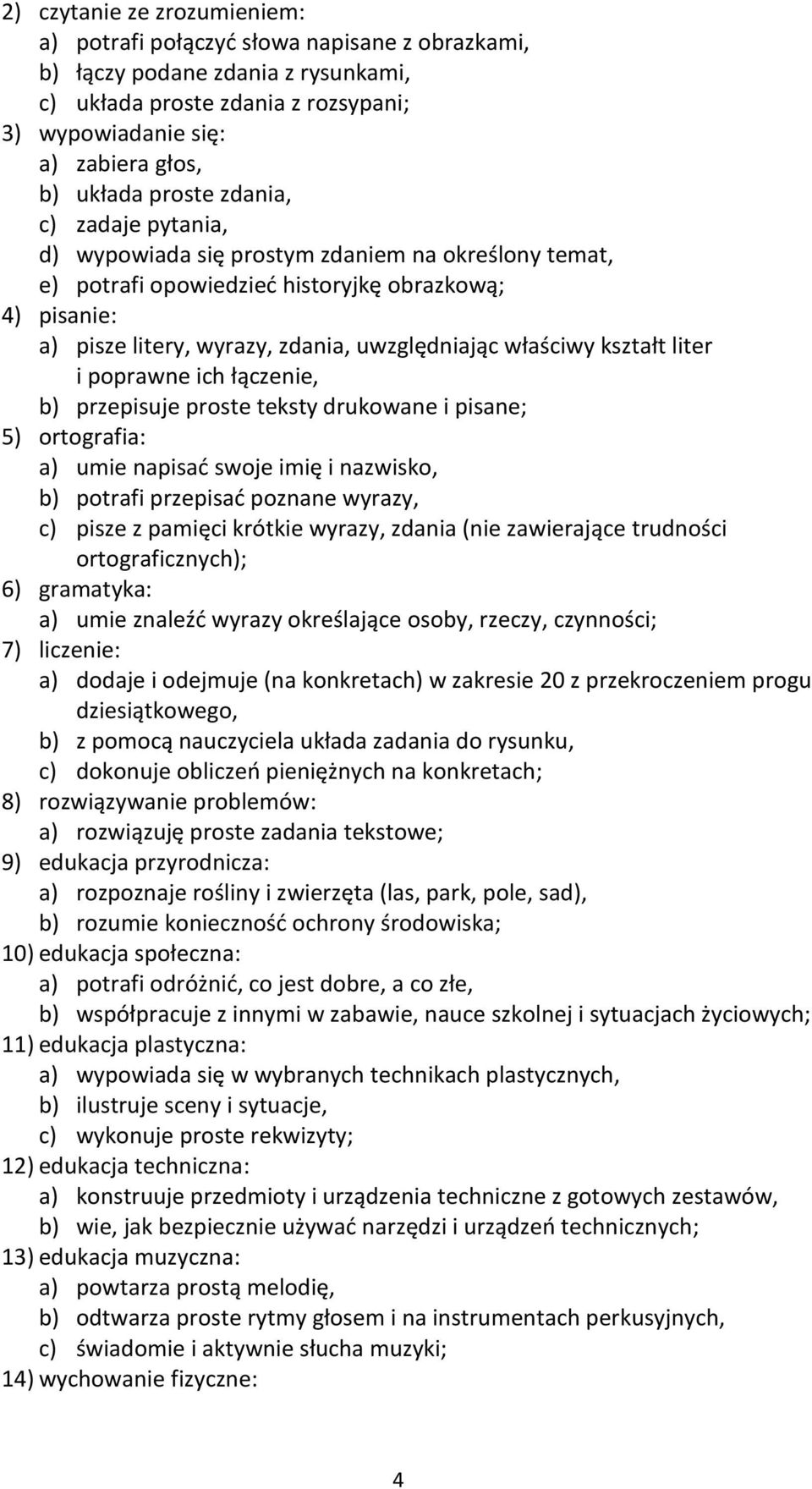 kształt liter i poprawne ich łączenie, b) przepisuje proste teksty drukowane i pisane; 5) ortografia: a) umie napisać swoje imię i nazwisko, b) potrafi przepisać poznane wyrazy, c) pisze z pamięci