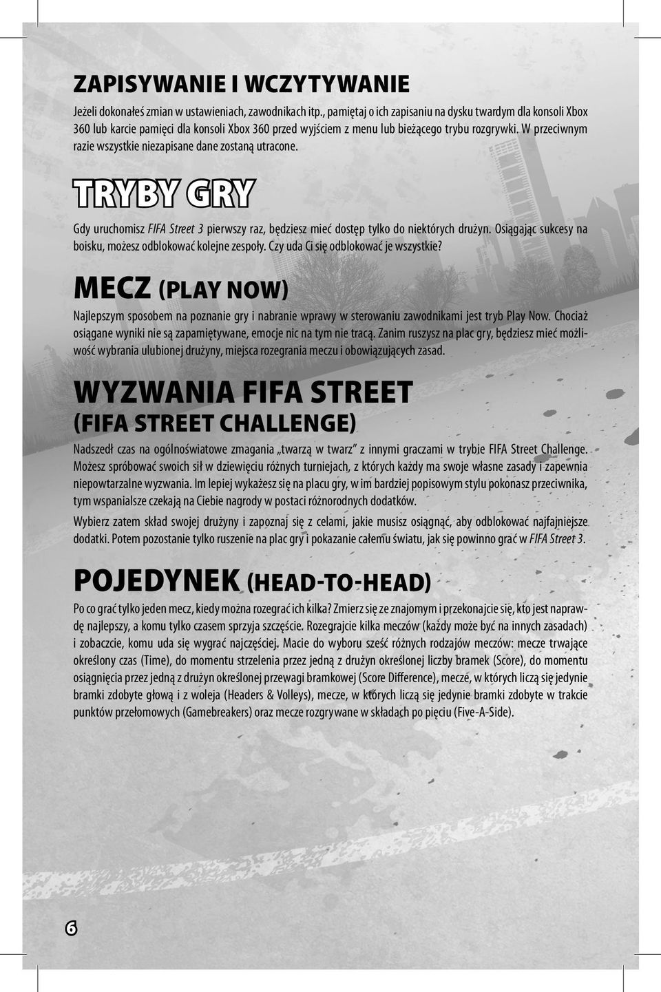 W przeciwnym razie wszystkie niezapisane dane zostaną utracone. TRYBY GRY Gdy uruchomisz FIFA Street 3 pierwszy raz, będziesz mieć dostęp tylko do niektórych drużyn.