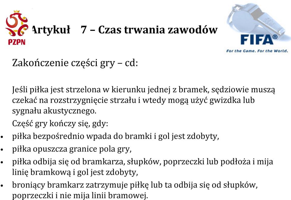 Część gry kończy się, gdy: piłka bezpośrednio wpada do bramki i gol jest zdobyty, piłka opuszcza granice pola gry, piłka odbija się od