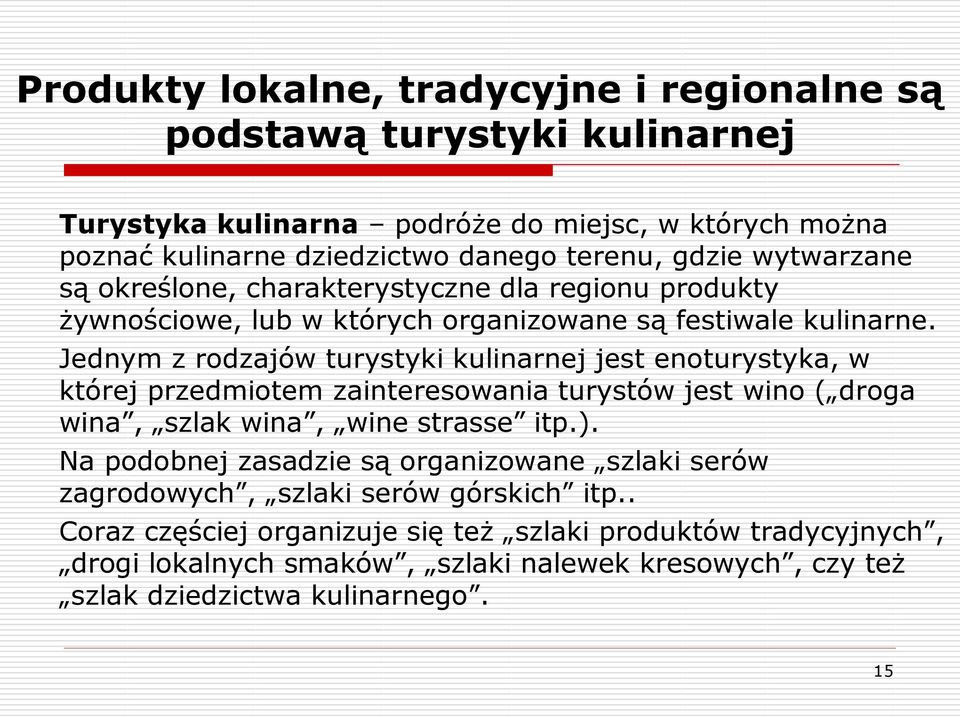 Jednym z rodzajów turystyki kulinarnej jest enoturystyka, w której przedmiotem zainteresowania turystów jest wino ( droga wina, szlak wina, wine strasse itp.).