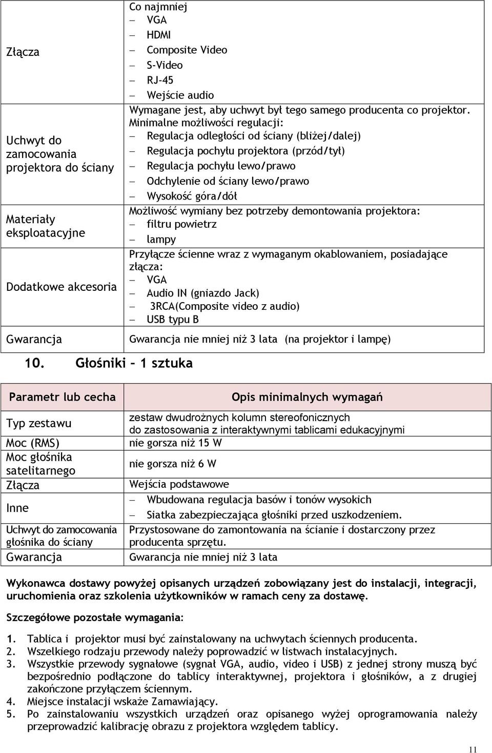 Minimalne możliwości regulacji: Regulacja odległości od ściany (bliżej/dalej) Regulacja pochyłu projektora (przód/tył) Regulacja pochyłu lewo/prawo Odchylenie od ściany lewo/prawo Wysokość góra/dół