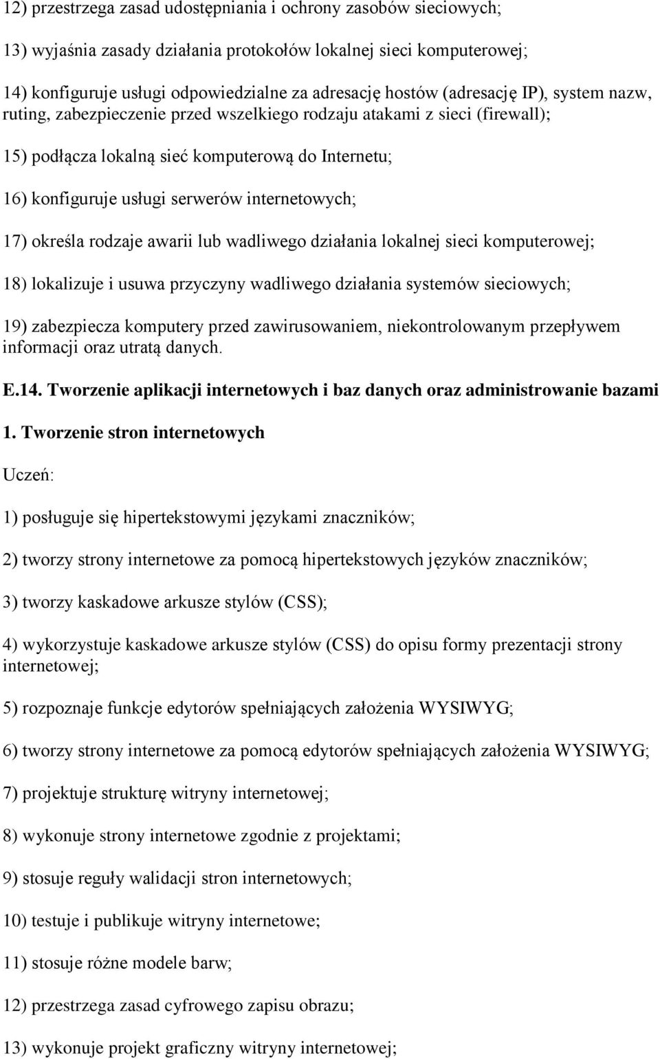 internetowych; 17) określa rodzaje awarii lub wadliwego działania lokalnej sieci komputerowej; 18) lokalizuje i usuwa przyczyny wadliwego działania systemów sieciowych; 19) zabezpiecza komputery