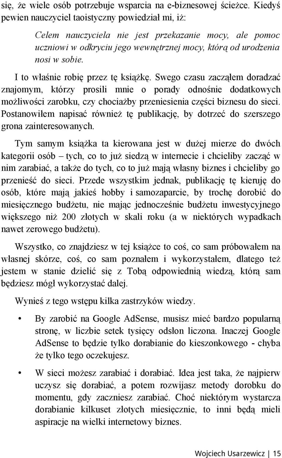 I to właśnie robię przez tę książkę. Swego czasu zacząłem doradzać znajomym, którzy prosili mnie o porady odnośnie dodatkowych możliwości zarobku, czy chociażby przeniesienia części biznesu do sieci.