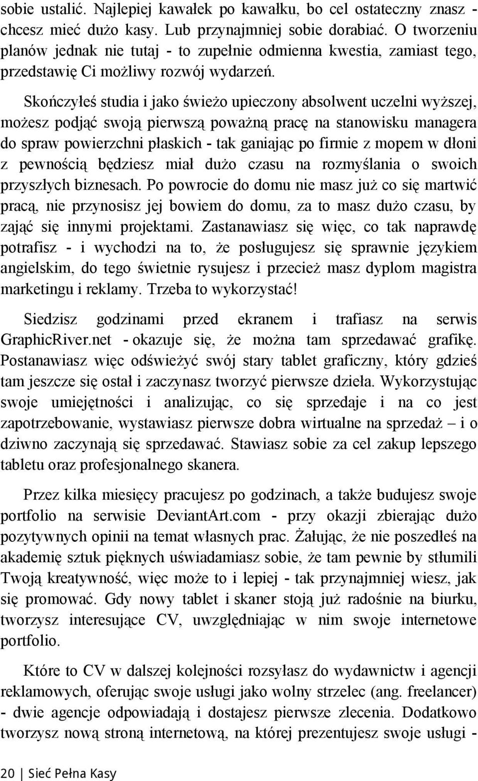 Skończyłeś studia i jako świeżo upieczony absolwent uczelni wyższej, możesz podjąć swoją pierwszą poważną pracę na stanowisku managera do spraw powierzchni płaskich - tak ganiając po firmie z mopem w