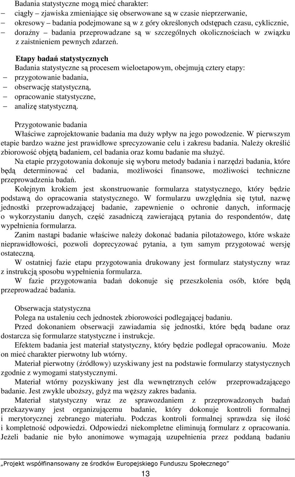 Etapy badań statystyczych Badaia statystycze są procesem wieloetapowym, obejmują cztery etapy: przygotowaie badaia, obserwację statystyczą, opracowaie statystycze, aalizę statystyczą.