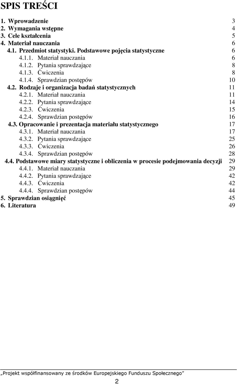 3. Opracowaie i prezetacja materiału statystyczego 17 4.3.1. Materiał auczaia 17 4.3.2. Pytaia sprawdzające 25 4.3.3. Ćwiczeia 26 4.3.4. Sprawdzia postępów 28 4.4. Podstawowe miary statystycze i obliczeia w procesie podejmowaia decyzji 29 4.