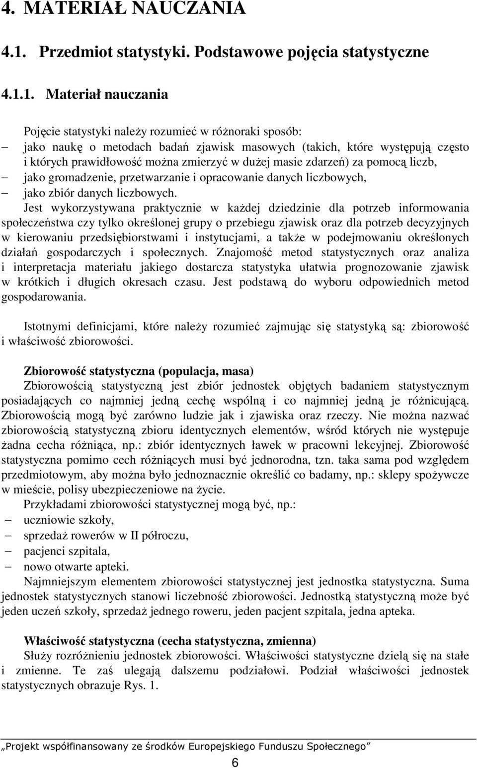 1. Materiał auczaia Pojęcie statystyki aleŝy rozumieć w róŝoraki sposób: jako aukę o metodach badań zjawisk masowych (takich, które występują często i których prawidłowość moŝa zmierzyć w duŝej masie