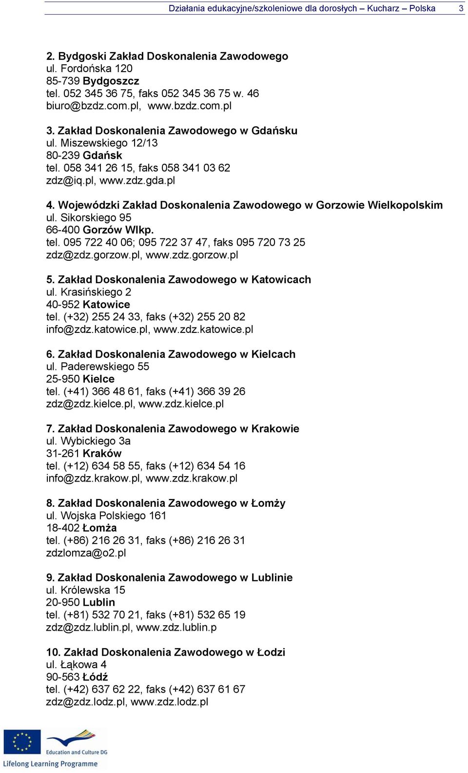 Wojewódzki Zakład Doskonalenia Zawodowego w Gorzowie Wielkopolskim ul. Sikorskiego 95 66-400 Gorzów Wlkp. tel. 095 722 40 06; 095 722 37 47, faks 095 720 73 25 zdz@zdz.gorzow.pl, www.zdz.gorzow.pl 5.