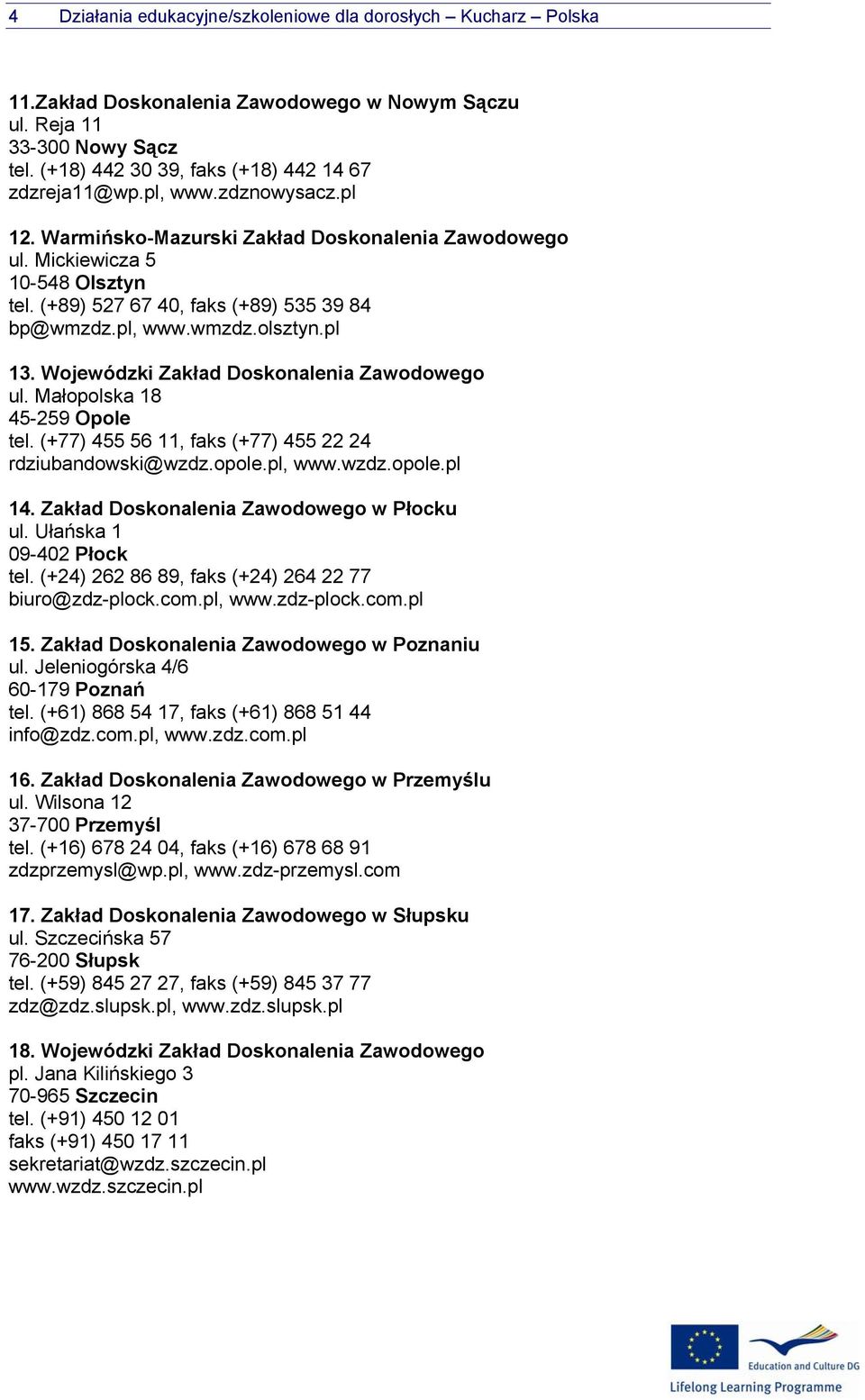 Wojewódzki Zakład Doskonalenia Zawodowego ul. Małopolska 18 45-259 Opole tel. (+77) 455 56 11, faks (+77) 455 22 24 rdziubandowski@wzdz.opole.pl, www.wzdz.opole.pl 14.