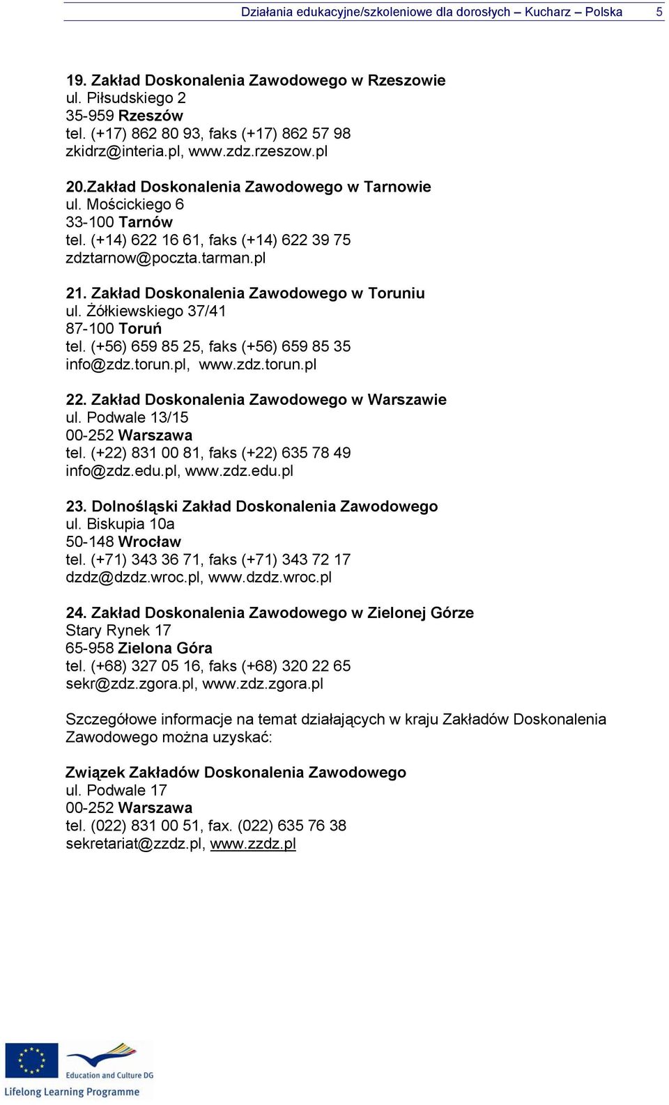 (+14) 622 16 61, faks (+14) 622 39 75 zdztarnow@poczta.tarman.pl 21. Zakład Doskonalenia Zawodowego w Toruniu ul. Żółkiewskiego 37/41 87-100 Toruń tel. (+56) 659 85 25, faks (+56) 659 85 35 info@zdz.