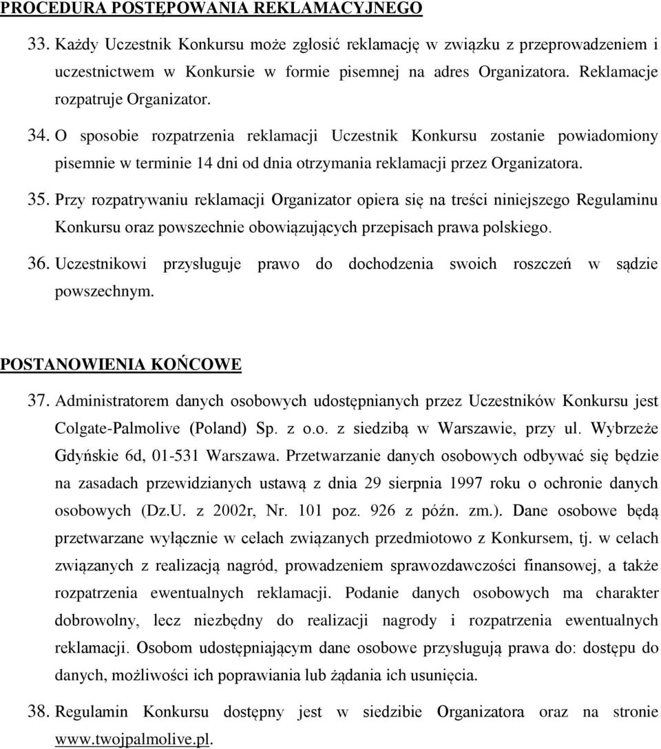 Przy rozpatrywaniu reklamacji Organizator opiera się na treści niniejszego Regulaminu Konkursu oraz powszechnie obowiązujących przepisach prawa polskiego. 36.