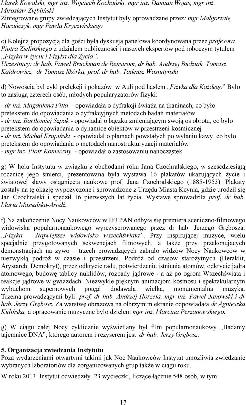 koordynowana przez profesora Piotra Zielińskiego z udziałem publiczności i naszych ekspertów pod roboczym tytułem Fizyka w życiu i Fizyka dla Życia. Uczestnicy: dr hab.