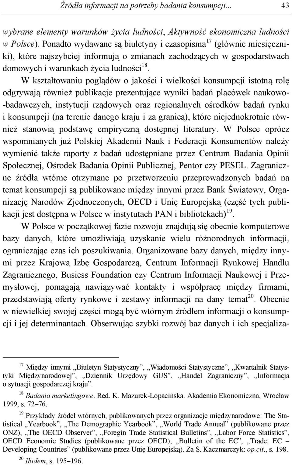 W kształtowaniu poglądów o jakości i wielkości konsumpcji istotną rolę odgrywają również publikacje prezentujące wyniki badań placówek naukowo- -badawczych, instytucji rządowych oraz regionalnych