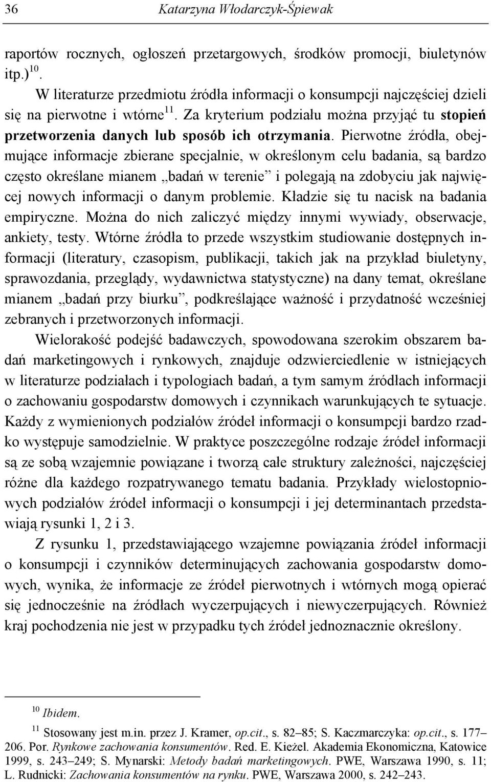 Pierwotne źródła, obejmujące informacje zbierane specjalnie, w określonym celu badania, są bardzo często określane mianem badań w terenie i polegają na zdobyciu jak najwięcej nowych informacji o