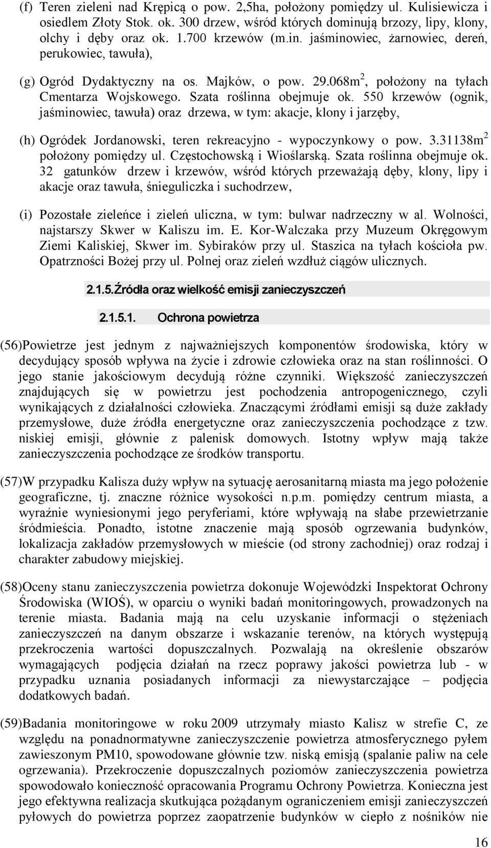 550 krzewów (ognik, jaśminowiec, tawuła) oraz drzewa, w tym: akacje, klony i jarzęby, (h) Ogródek Jordanowski, teren rekreacyjno - wypoczynkowy o pow. 3.31138m 2 położony pomiędzy ul.