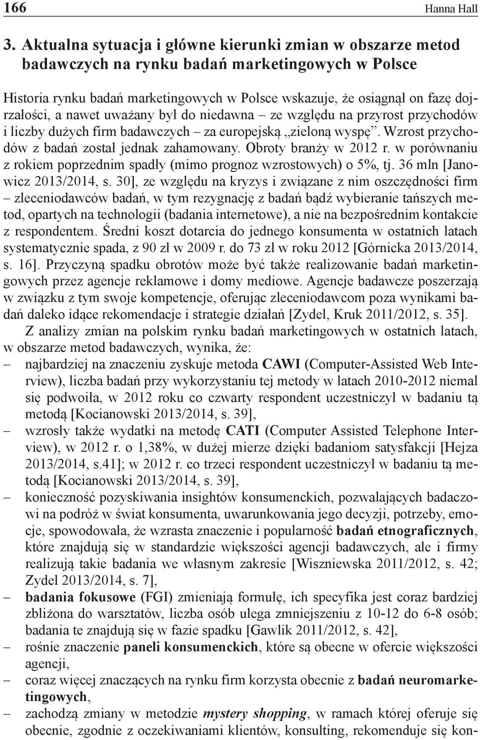 nawet uważany był do niedawna ze względu na przyrost przychodów i liczby dużych firm badawczych za europejską zieloną wyspę. Wzrost przychodów z badań został jednak zahamowany. Obroty branży w 2012 r.