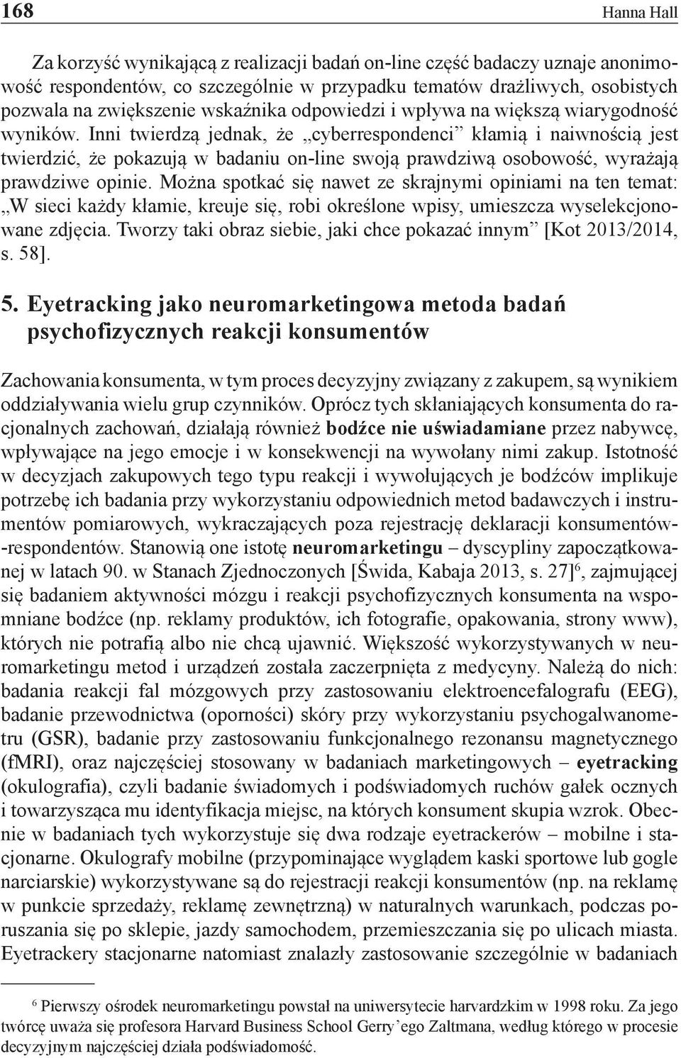 Inni twierdzą jednak, że cyberrespondenci kłamią i naiwnością jest twierdzić, że pokazują w badaniu on-line swoją prawdziwą osobowość, wyrażają prawdziwe opinie.