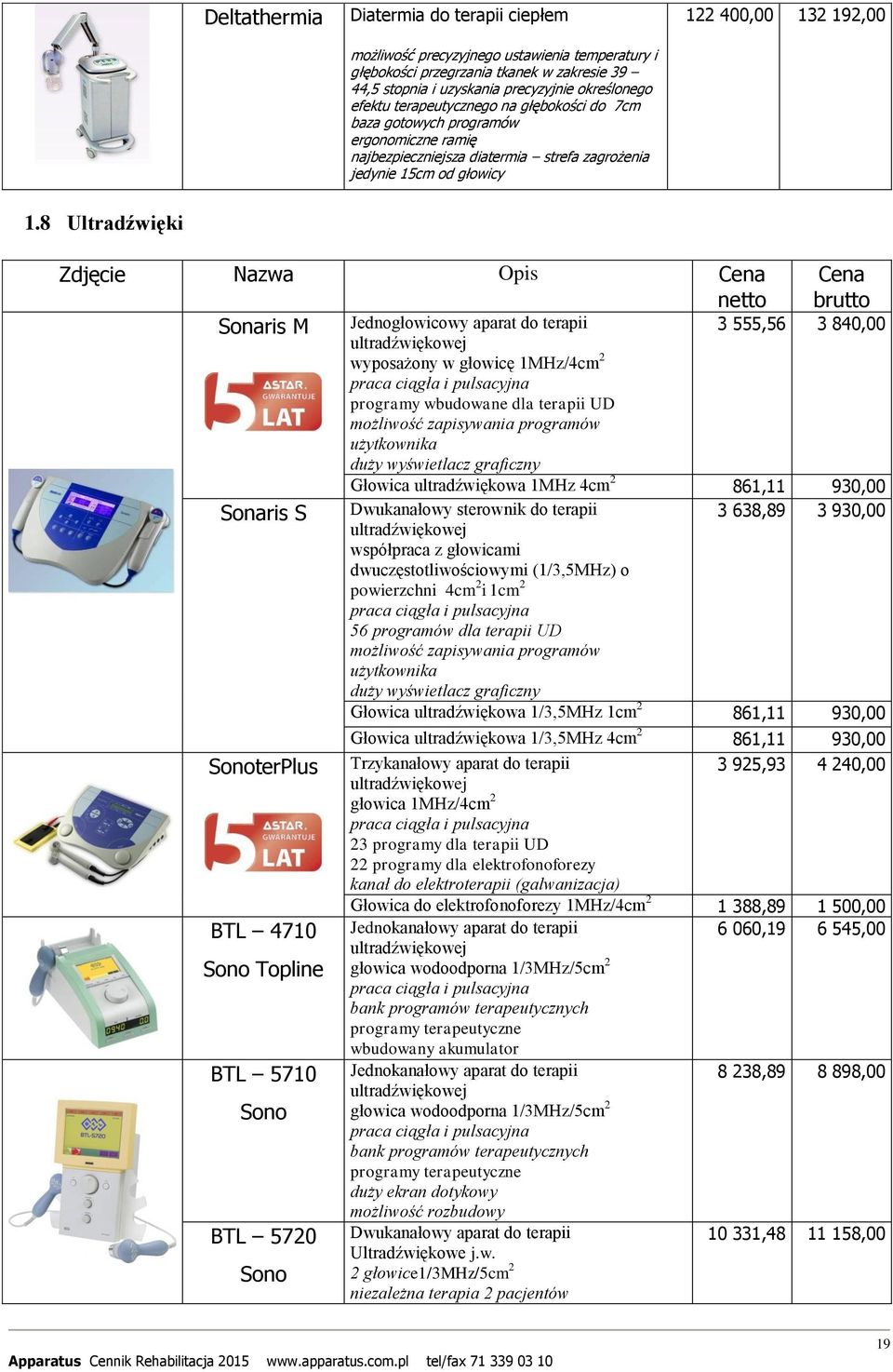 8 Ultradźwięki Zdjęcie Nazwa Opis Sonaris M Sonaris S SonoterPlus BTL 4710 Sono Topline BTL 5710 Sono BTL 5720 Sono Jednogłowicowy aparat do terapii ultradźwiękowej wyposażony w głowicę 1MHz/4cm 2