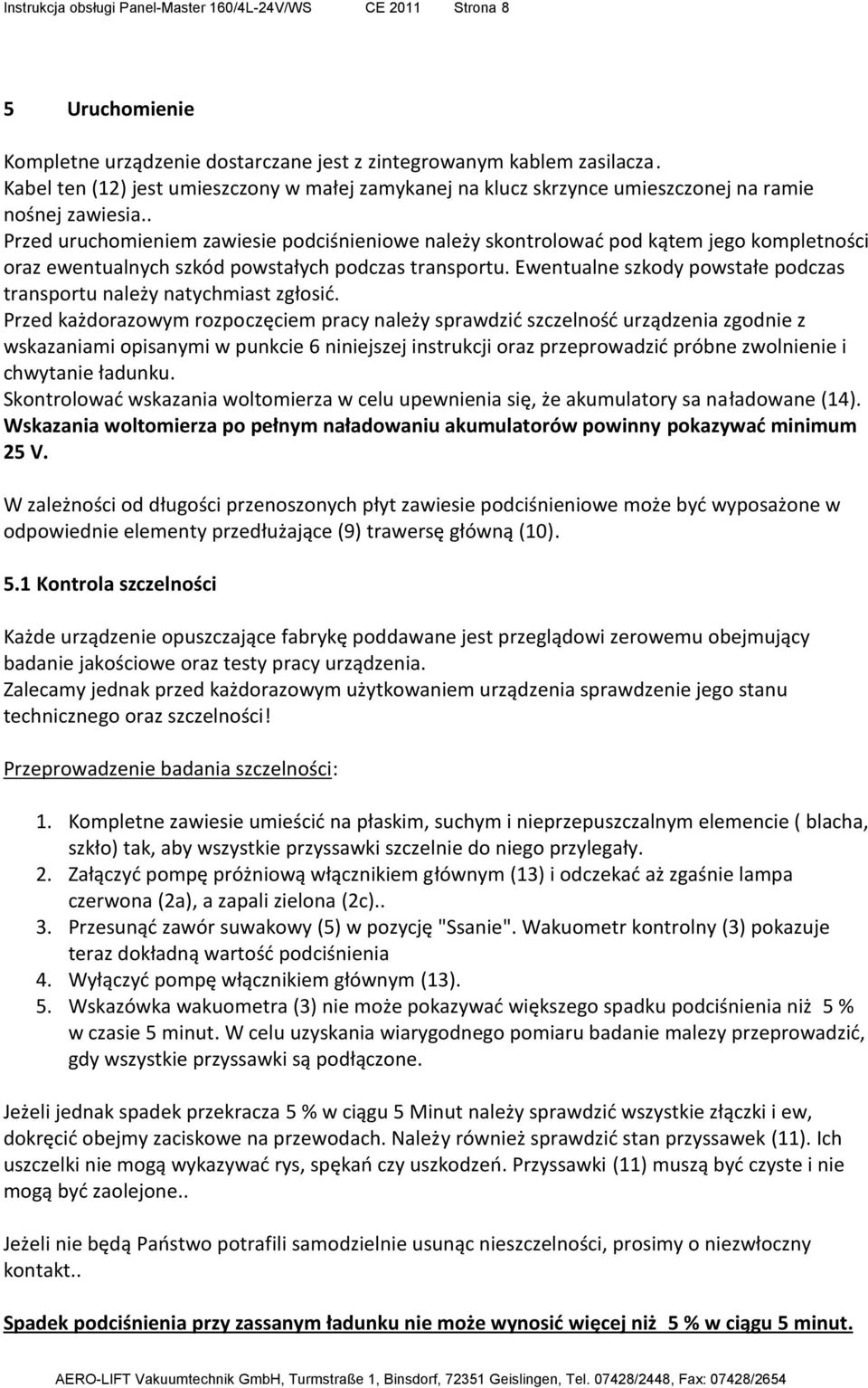 . Przed uruchomieniem zawiesie podciśnieniowe należy skontrolować pod kątem jego kompletności oraz ewentualnych szkód powstałych podczas transportu.