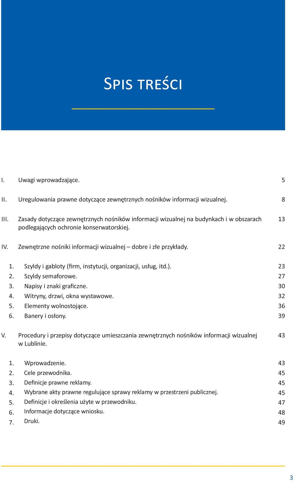 22 1. 2. 3. 4. 5. 6. Szyldy i gabloty (firm, instytucji, organizacji, usług, itd.). Szyldy semaforowe. Napisy i znaki graficzne. Witryny, drzwi, okna wystawowe. Elementy wolnostojące. Banery i osłony.