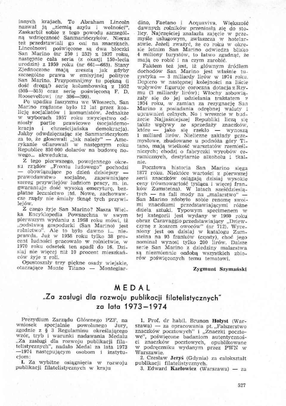 Stany Zjednoczone maja zreszta jak gdyby szczegalne prawa w emisyjnej polityce San Marino. Przypomnijmy to piekna (i dotd droga!) eerie kolumbowska z 1952 (505-505) oraz serie poiwiecong F. D.