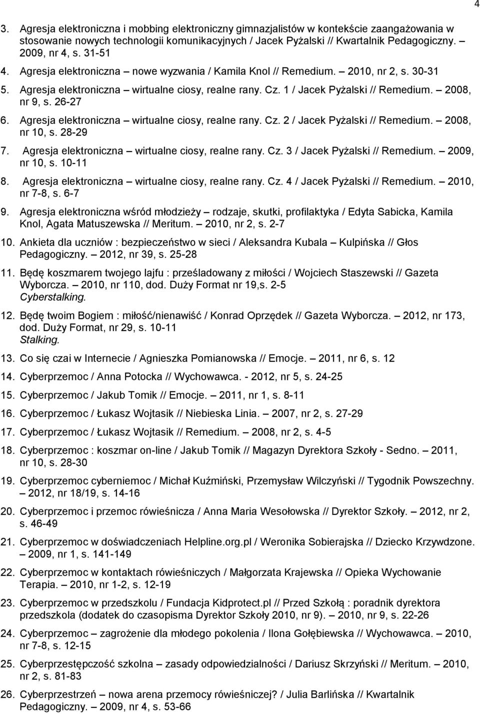 26-27 6. Agresja elektroniczna wirtualne ciosy, realne rany. Cz. 2 / Jacek Pyżalski // Remedium. 2008, nr 10, s. 28-29 7. Agresja elektroniczna wirtualne ciosy, realne rany. Cz. 3 / Jacek Pyżalski // Remedium.