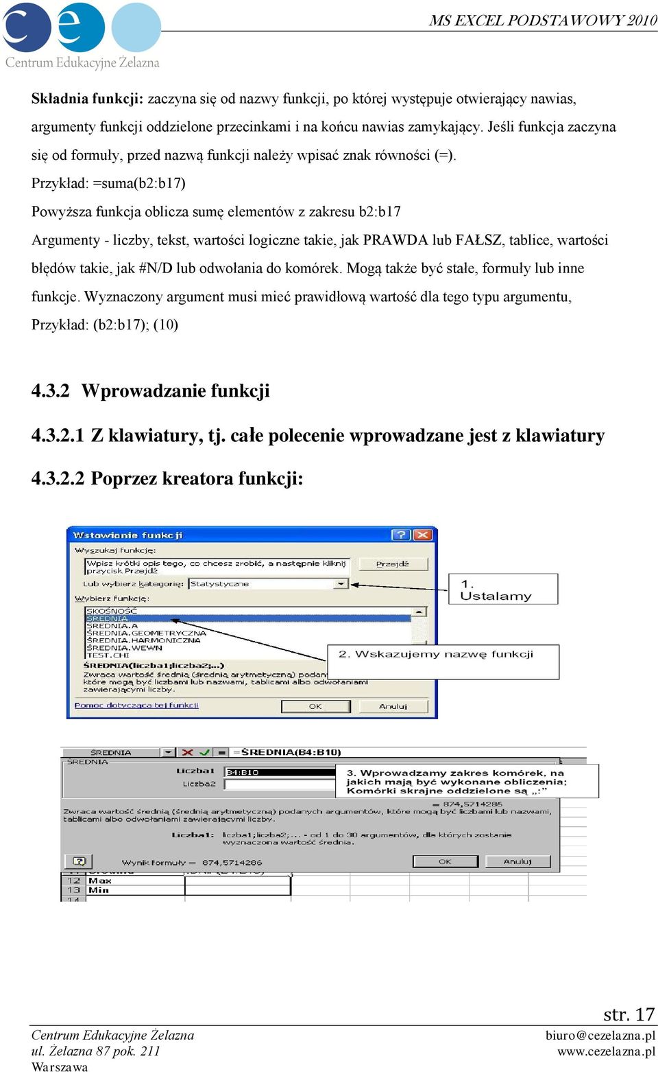 Przykład: =suma(b2:b17) Powyższa funkcja oblicza sumę elementów z zakresu b2:b17 Argumenty - liczby, tekst, wartości logiczne takie, jak PRAWDA lub FAŁSZ, tablice, wartości błędów takie,