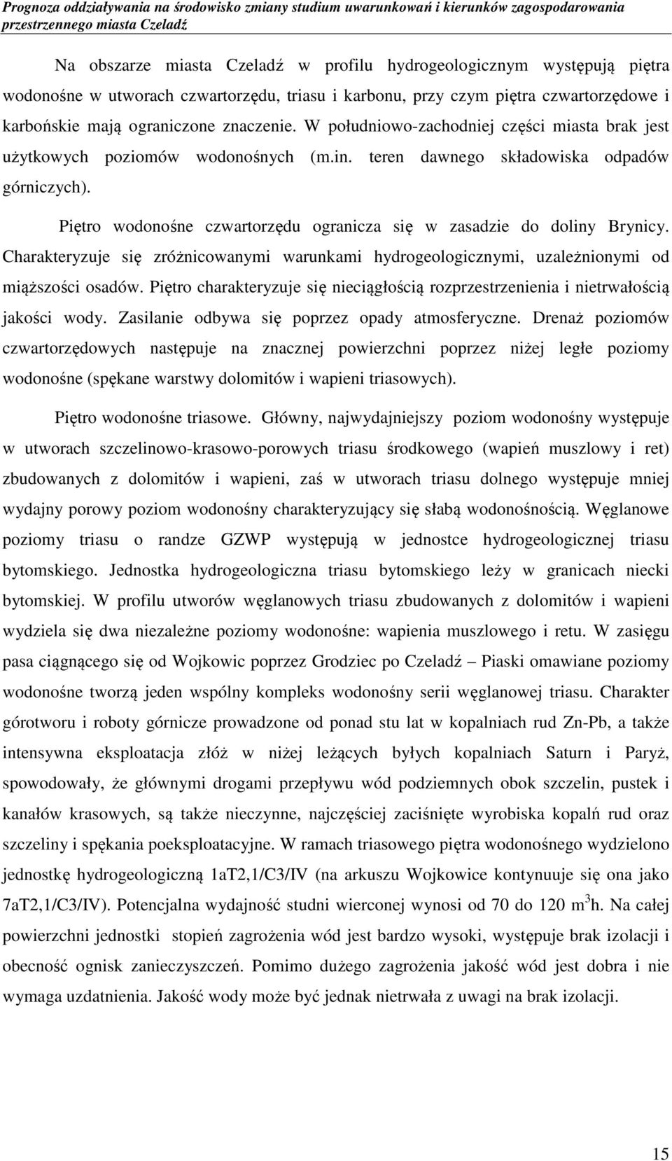 Piętro wodonośne czwartorzędu ogranicza się w zasadzie do doliny Brynicy. Charakteryzuje się zróżnicowanymi warunkami hydrogeologicznymi, uzależnionymi od miąższości osadów.