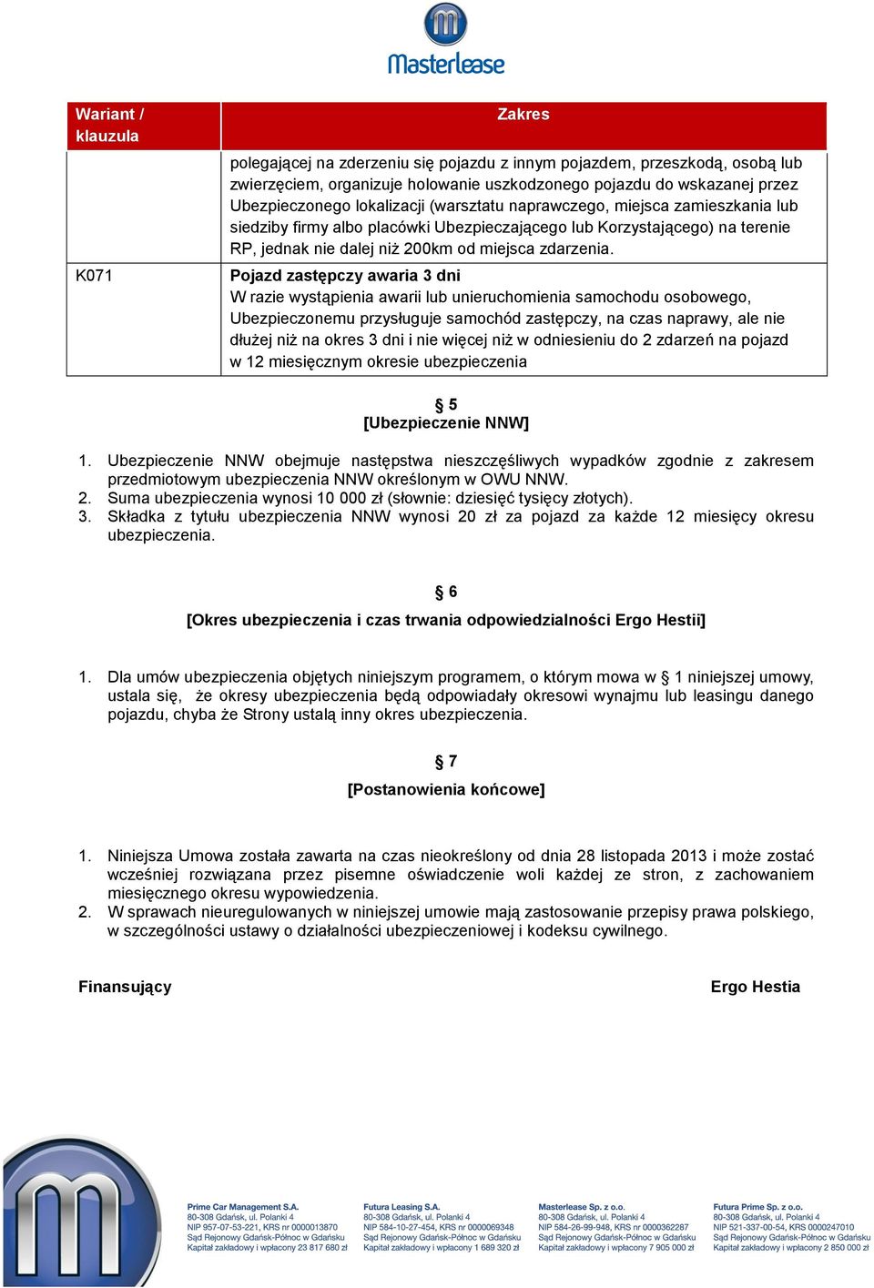 Pojazd zastępczy awaria 3 dni W razie wystąpienia awarii lub unieruchomienia samochodu osobowego, Ubezpieczonemu przysługuje samochód zastępczy, na czas naprawy, ale nie dłużej niż na okres 3 dni i