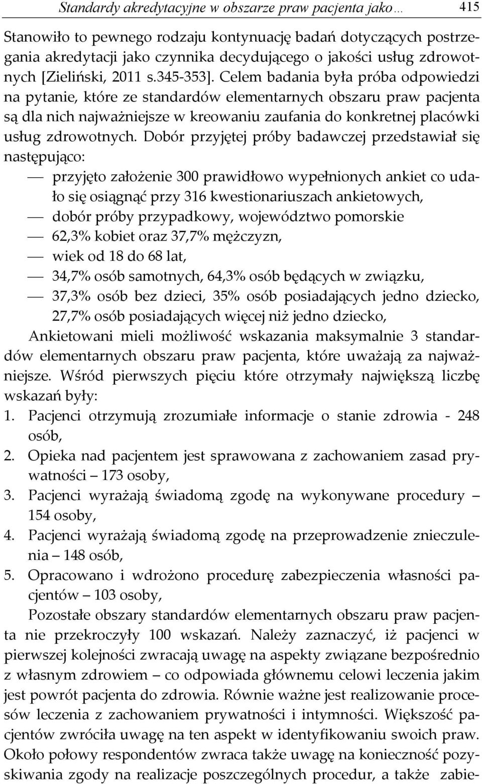 Celem badania była próba odpowiedzi na pytanie, które ze standardów elementarnych obszaru praw pacjenta są dla nich najważniejsze w kreowaniu zaufania do konkretnej placówki usług zdrowotnych.