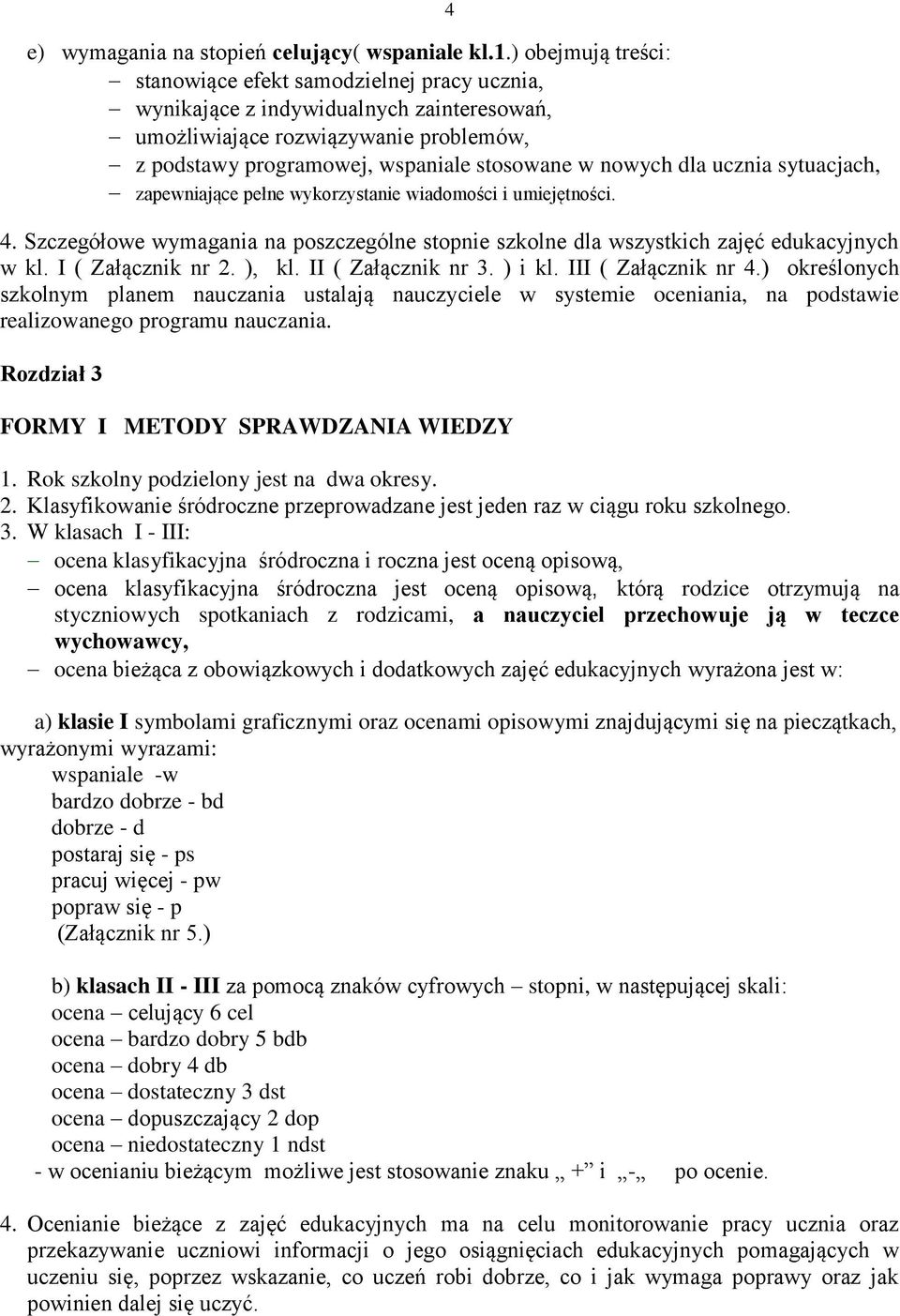 dla ucznia sytuacjach, zapewniające pełne wykorzystanie wiadomości i umiejętności. 4. Szczegółowe wymagania na poszczególne stopnie szkolne dla wszystkich zajęć edukacyjnych w kl. I ( Załącznik nr 2.