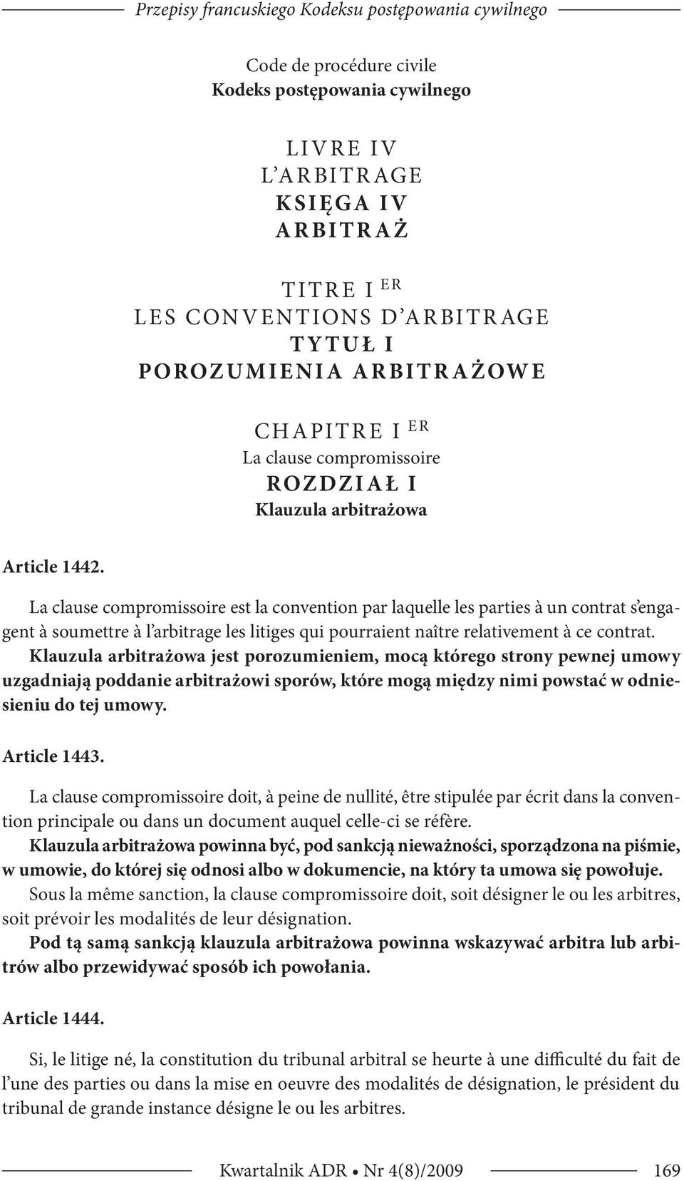 La clause compromissoire est la convention par laquelle les parties à un contrat s engagent à soumettre à l arbitrage les litiges qui pourraient naître relativement à ce contrat.