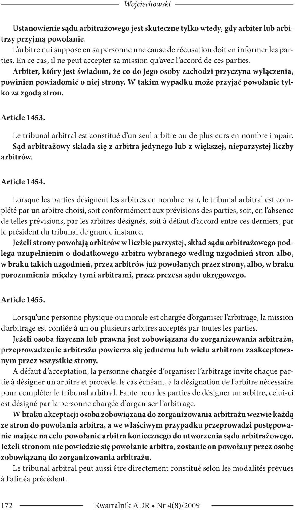 Arbiter, który jest świadom, że co do jego osoby zachodzi przyczyna wyłączenia, powinien powiadomić o niej strony. W takim wypadku może przyjąć powołanie tylko za zgodą stron. Article 1453.