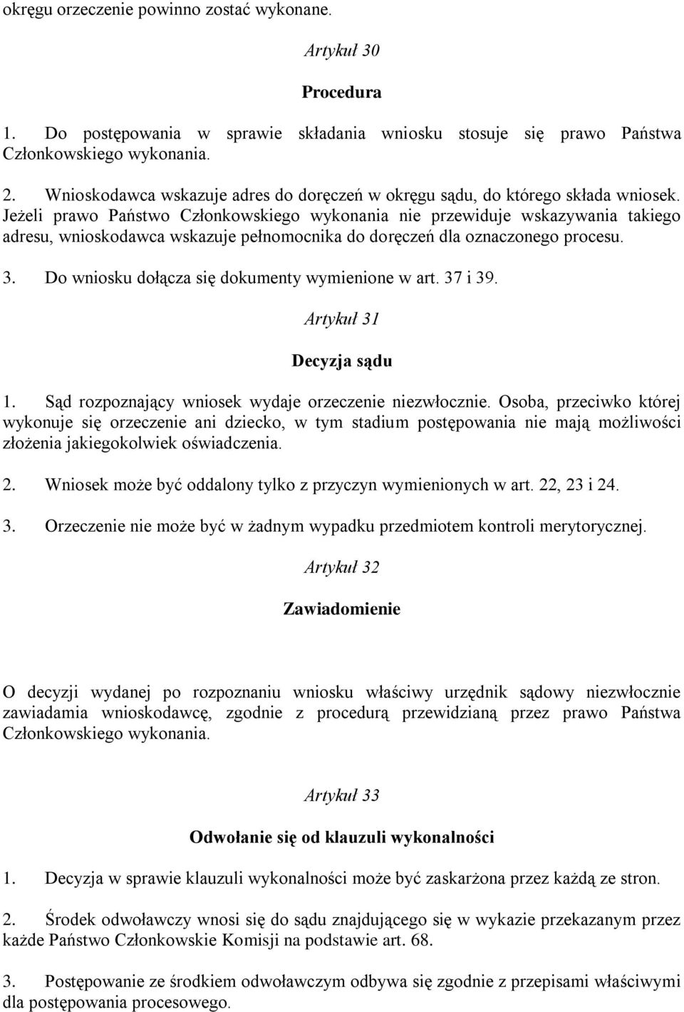 Jeżeli prawo Państwo Członkowskiego wykonania nie przewiduje wskazywania takiego adresu, wnioskodawca wskazuje pełnomocnika do doręczeń dla oznaczonego procesu. 3.