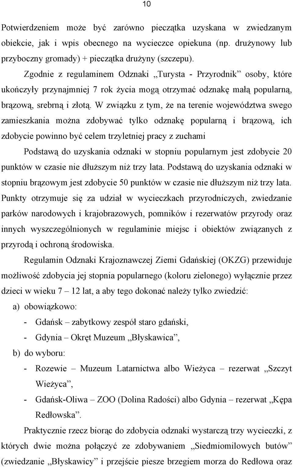 W związku z tym, że na terenie województwa swego zamieszkania można zdobywać tylko odznakę popularną i brązową, ich zdobycie powinno być celem trzyletniej pracy z zuchami Podstawą do uzyskania