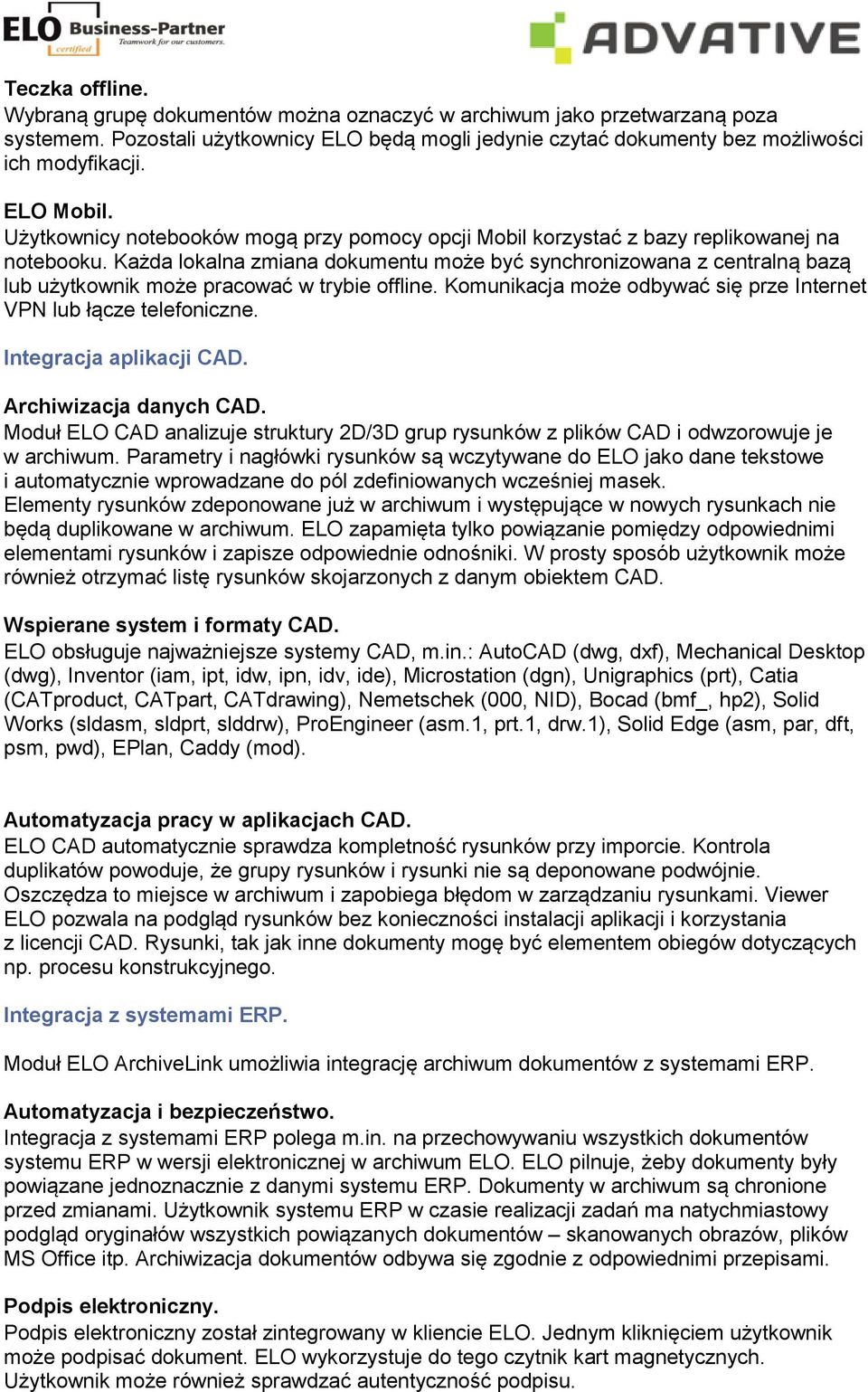 Każda lokalna zmiana dokumentu może być synchronizowana z centralną bazą lub użytkownik może pracować w trybie offline. Komunikacja może odbywać się prze Internet VPN lub łącze telefoniczne.