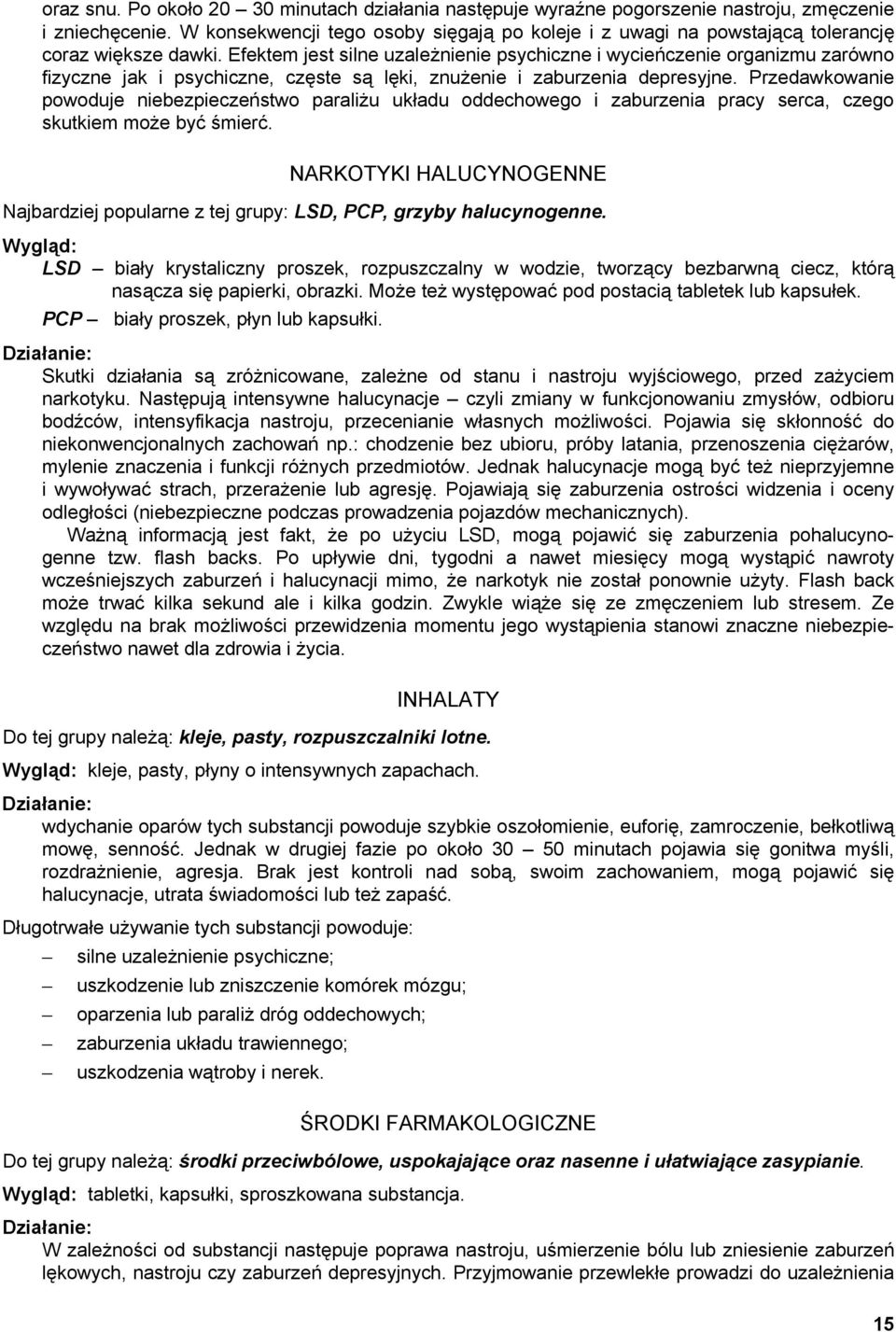 Efektem jest silne uzależnienie psychiczne i wycieńczenie organizmu zarówno fizyczne jak i psychiczne, częste są lęki, znużenie i zaburzenia depresyjne.