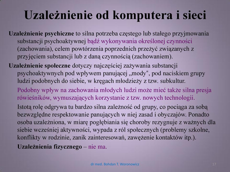 Uzależnienie społeczne dotyczy najczęściej zażywania substancji psychoaktywnych pod wpływem panującej mody, pod naciskiem grupy ludzi podobnych do siebie, w kręgach młodzieży z tzw. subkultur.