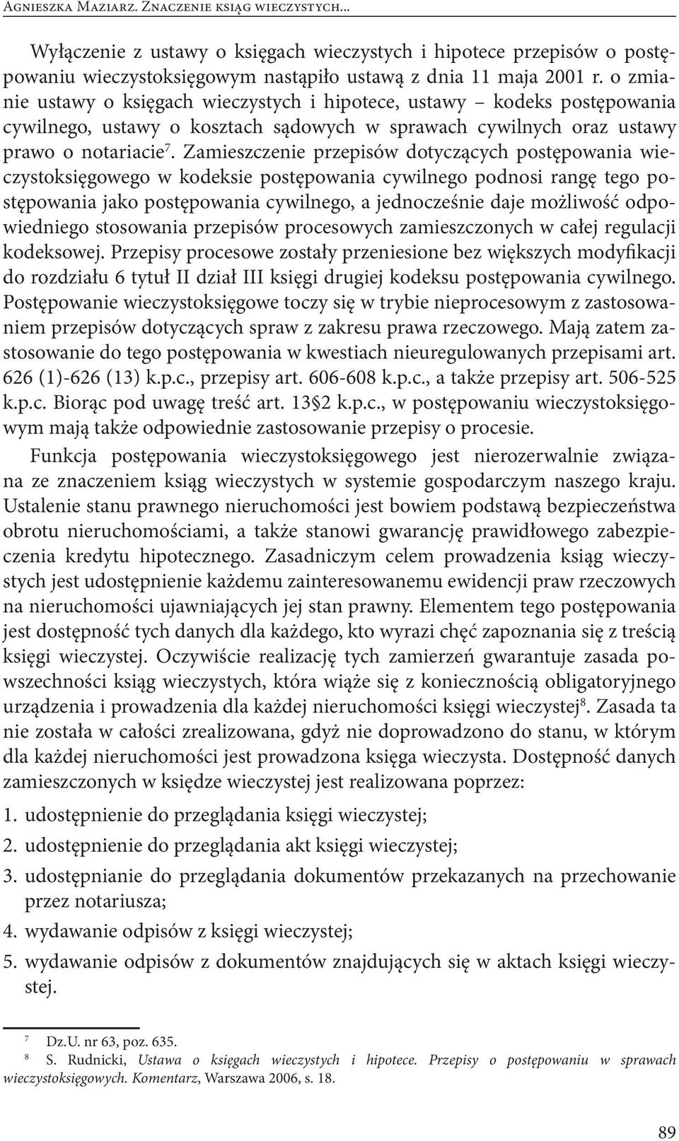 Zamieszczenie przepisów dotyczących postępowania wieczystoksięgowego w kodeksie postępowania cywilnego podnosi rangę tego postępowania jako postępowania cywilnego, a jednocześnie daje możliwość