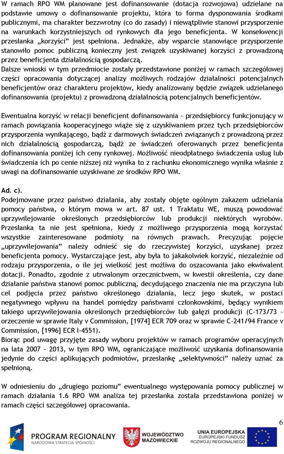 Jednakże, aby wsparcie stanowiące przysporzenie stanowiło pomoc publiczną konieczny jest związek uzyskiwanej korzyści z prowadzoną przez beneficjenta działalnością gospodarczą.