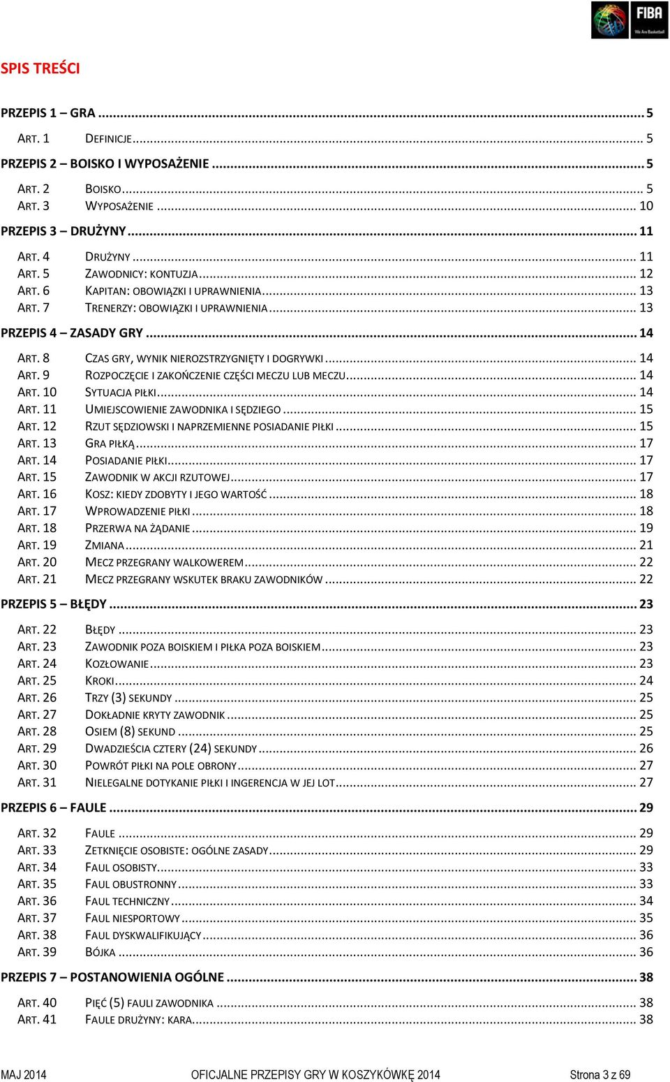 .. 14 ART. 10 SYTUACJA PIŁKI... 14 ART. 11 UMIEJSCOWIENIE ZAWODNIKA I SĘDZIEGO... 15 ART. 12 RZUT SĘDZIOWSKI I NAPRZEMIENNE POSIADANIE PIŁKI... 15 ART. 13 GRA PIŁKĄ... 17 ART. 14 POSIADANIE PIŁKI.
