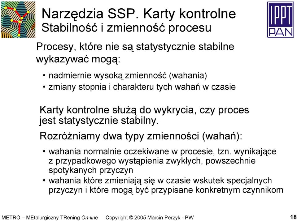 (wahania) zmiany stopnia i charakteru tych wahań w czasie Karty kontrolne służą do wykrycia, czy proces jest statystycznie stabilny.