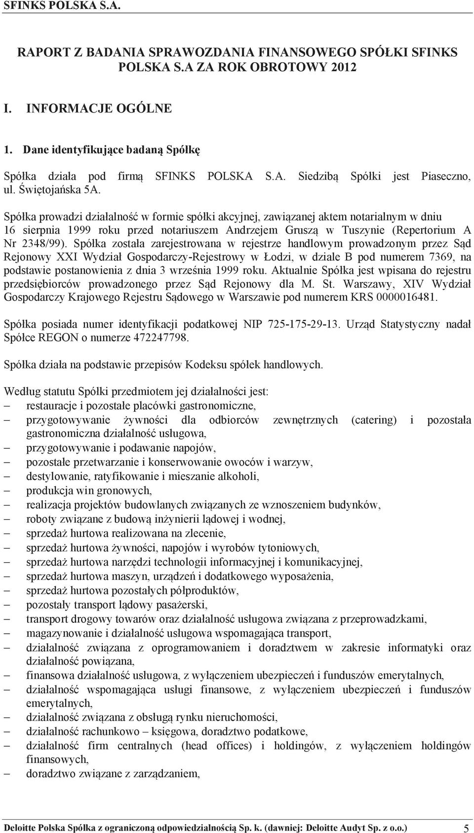 Spółka prowadzi działalno w formie spółki akcyjnej, zawizanej aktem notarialnym w dniu 16 sierpnia 1999 roku przed notariuszem Andrzejem Grusz w Tuszynie (Repertorium A Nr 2348/99).