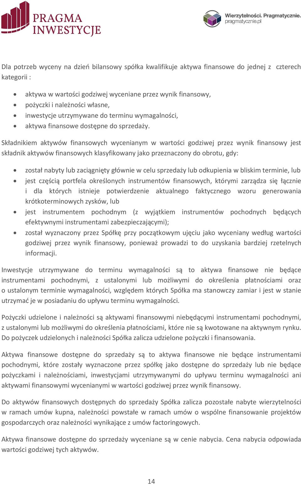 Składnikiem aktywów finansowych wycenianym w wartości godziwej przez wynik finansowy jest składnik aktywów finansowych klasyfikowany jako przeznaczony do obrotu, gdy: został nabyty lub zaciągnięty