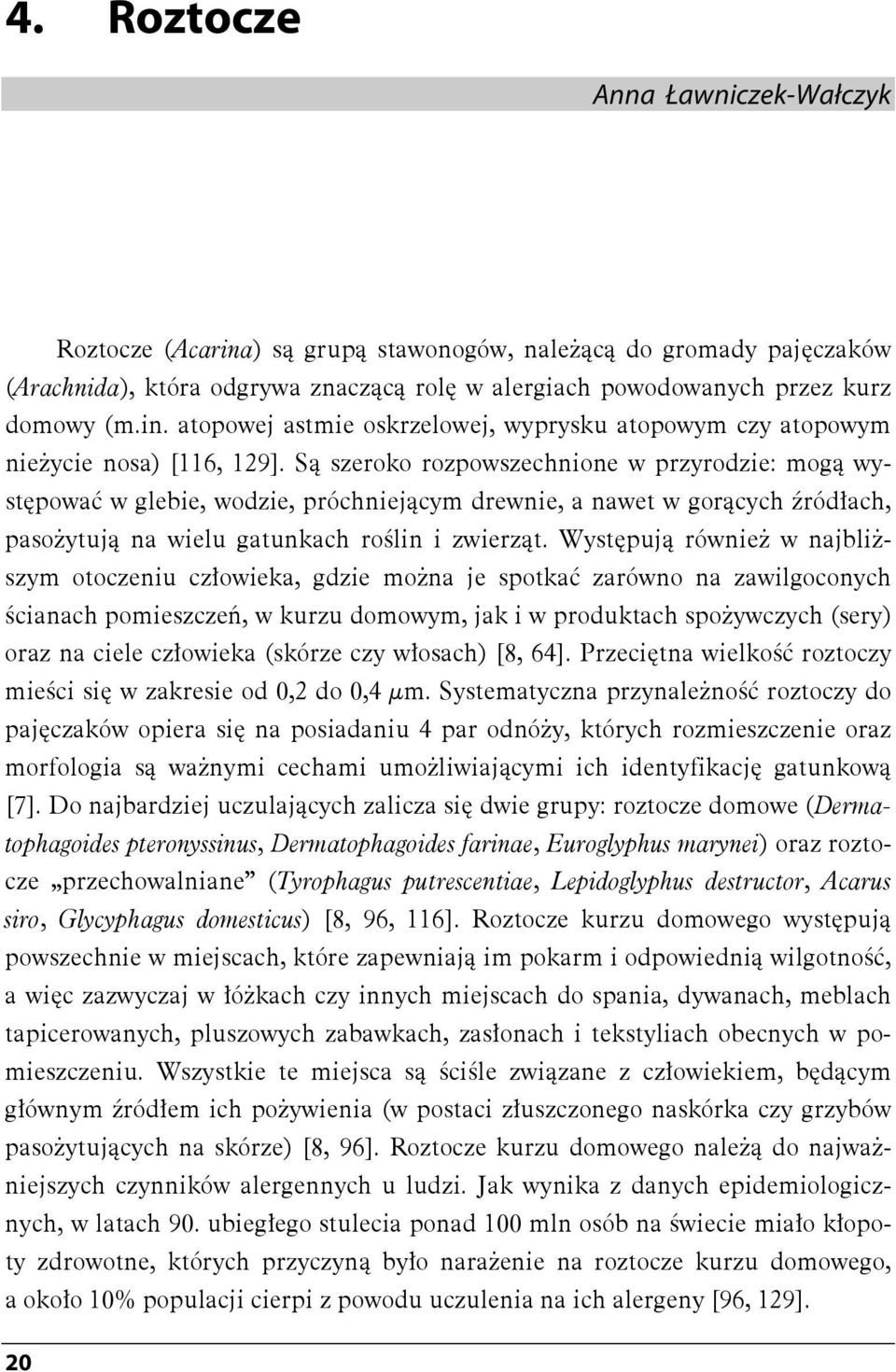 Występują również w najbliższym otoczeniu człowieka, gdzie można je spotkać zarówno na zawilgoconych ścianach pomieszczeń, w kurzu domowym, jak i w produktach spożywczych (sery) oraz na ciele