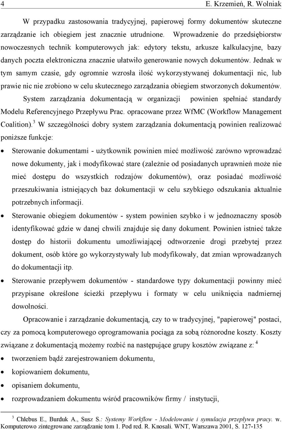 Jednak w tym samym czasie, gdy ogromnie wzrosła ilość wykorzystywanej dokumentacji nic, lub prawie nic nie zrobiono w celu skutecznego zarządzania obiegiem stworzonych dokumentów.