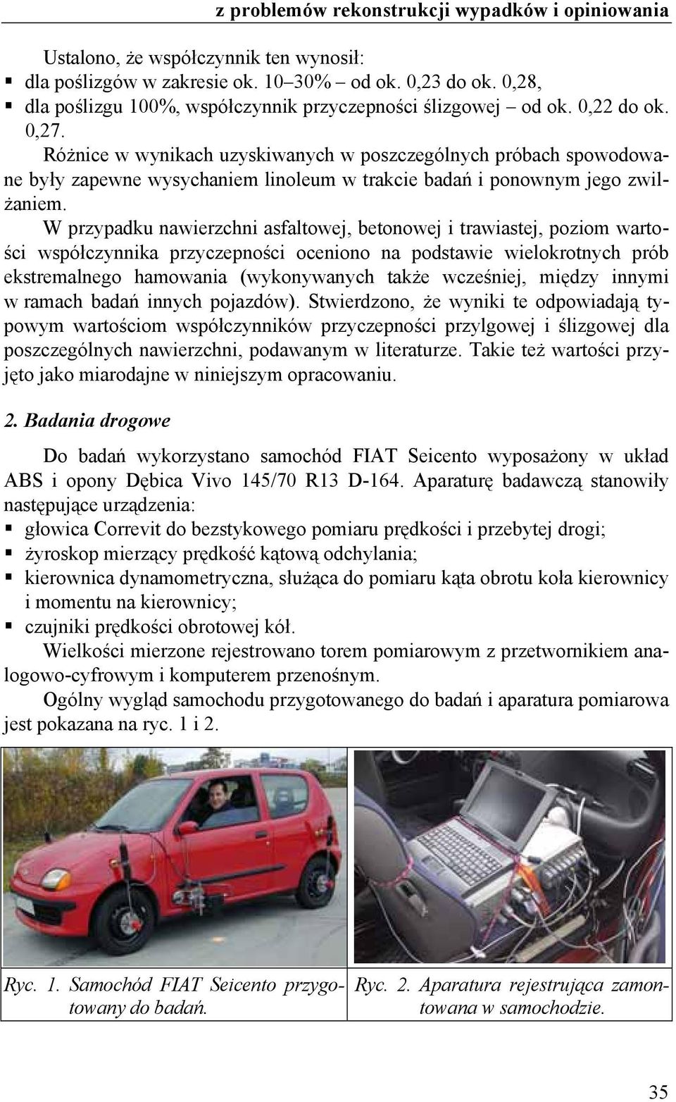 W przypadku nawierzchni asfaltowej, betonowej i trawiastej, poziom wartości współczynnika przyczepności oceniono na podstawie wielokrotnych prób ekstremalnego hamowania (wykonywanych także wcześniej,