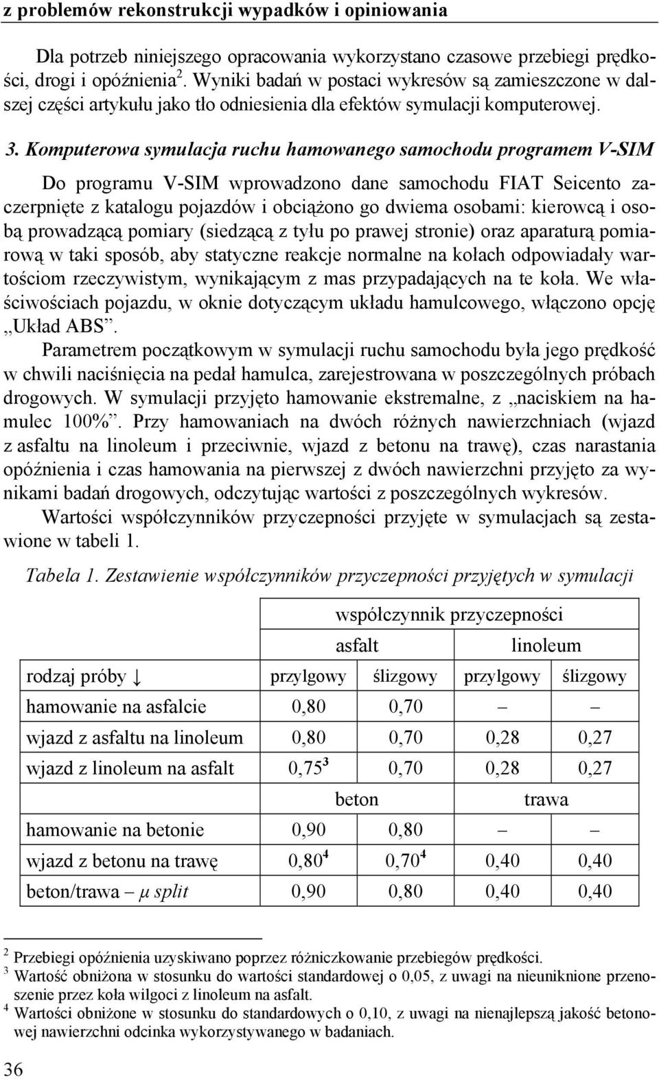 Komputerowa symulacja ruchu hamowanego samochodu programem V-SIM Do programu V-SIM wprowadzono dane samochodu FIAT Seicento zaczerpnięte z katalogu pojazdów i obciążono go dwiema osobami: kierowcą i