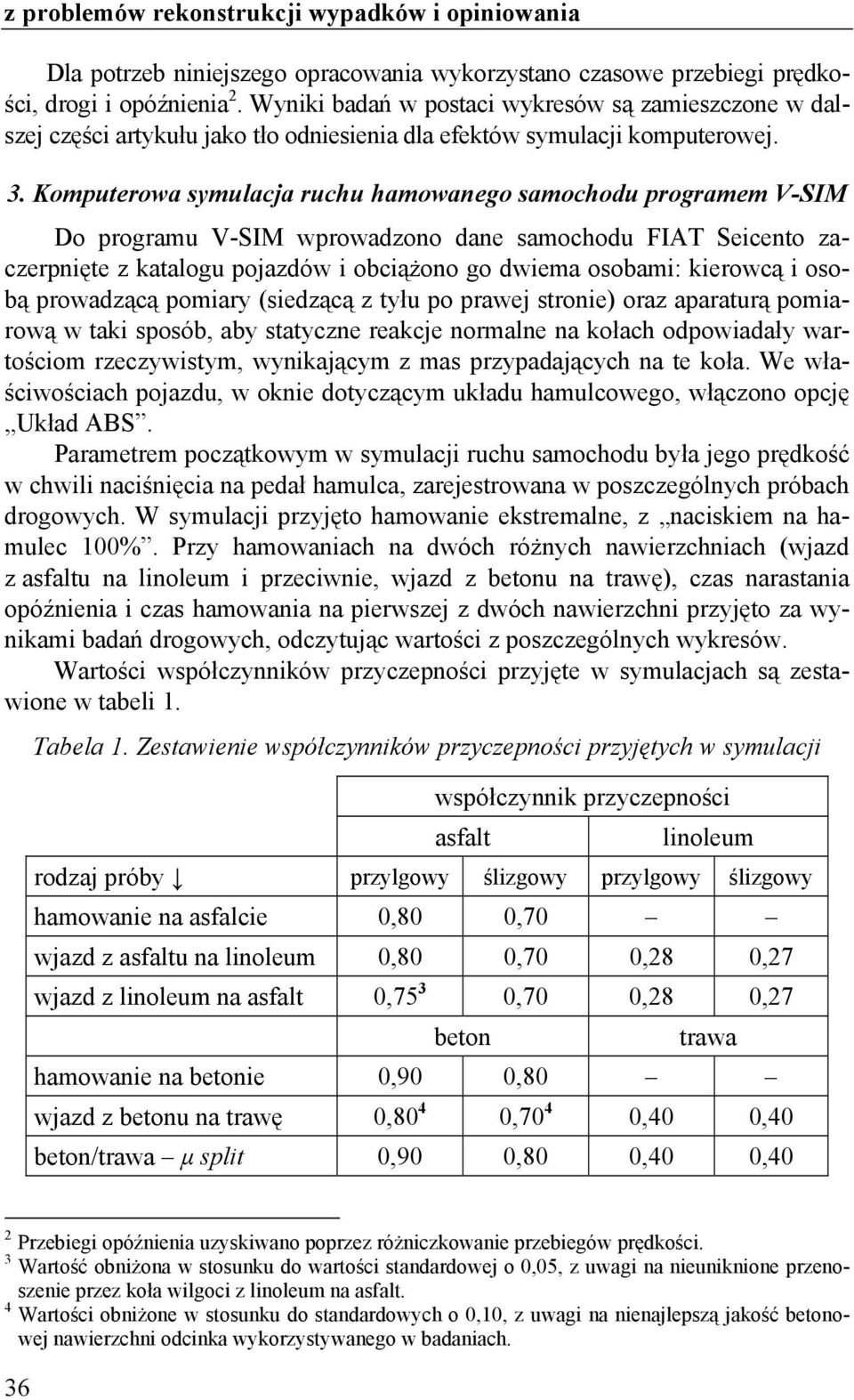 Komputerowa symulacja ruchu hamowanego samochodu programem V-SIM Do programu V-SIM wprowadzono dane samochodu FIAT Seicento zaczerpnięte z katalogu pojazdów i obciążono go dwiema osobami: kierowcą i